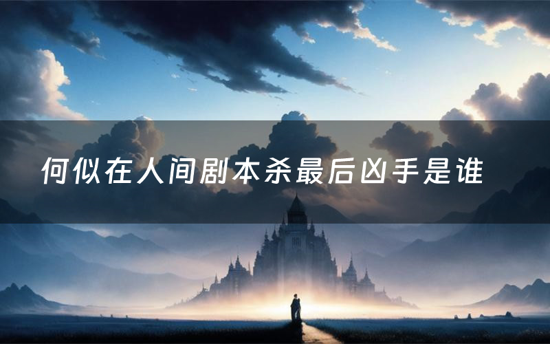 何似在人间剧本杀最后凶手是谁
