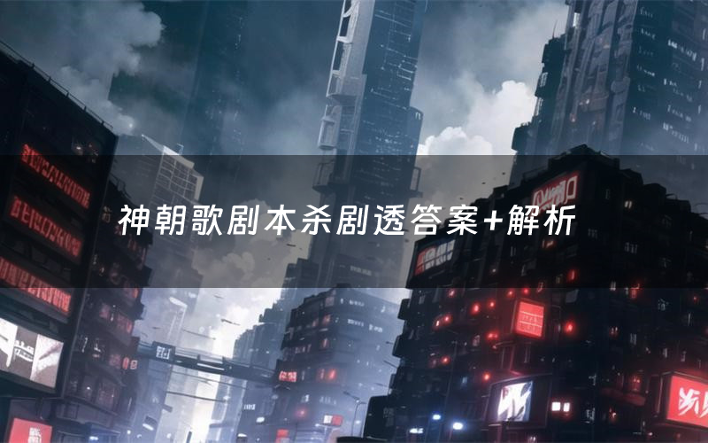 神朝歌剧本杀剧透答案+解析