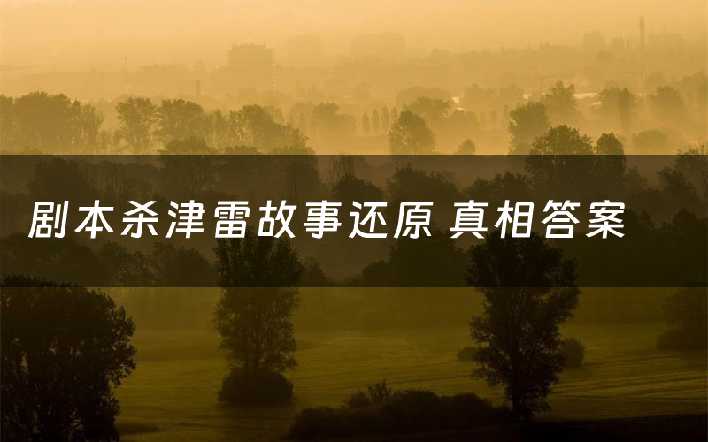 剧本杀津雷故事还原 真相答案