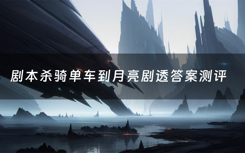 剧本杀骑单车到月亮剧透答案测评