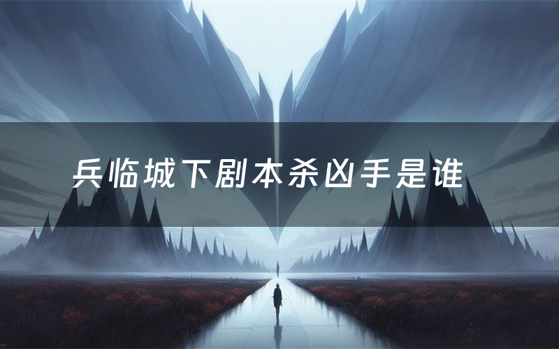 兵临城下剧本杀凶手是谁