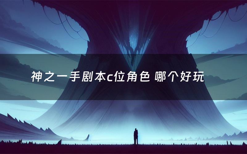 神之一手剧本c位角色 哪个好玩