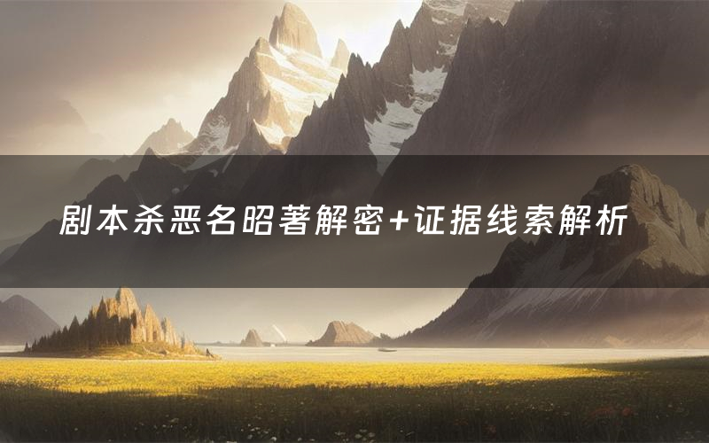 剧本杀恶名昭著解密+证据线索解析