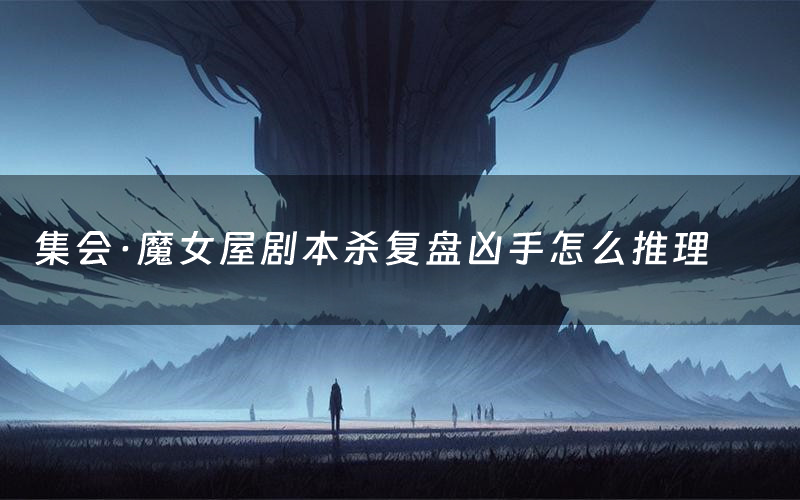 集会·魔女屋剧本杀复盘凶手怎么推理