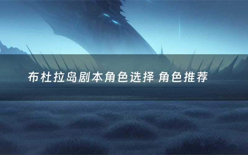 布杜拉岛剧本角色选择 角色推荐