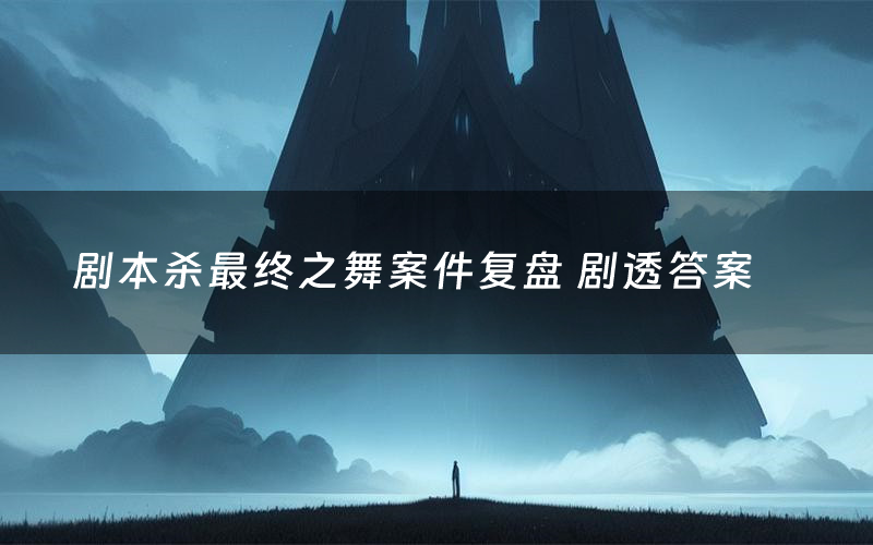 剧本杀最终之舞案件复盘 剧透答案