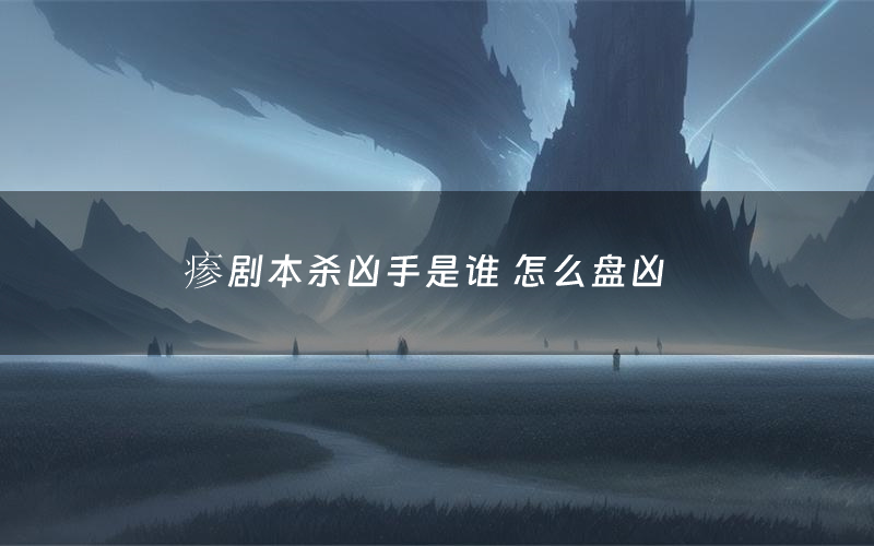 瘆剧本杀凶手是谁 怎么盘凶