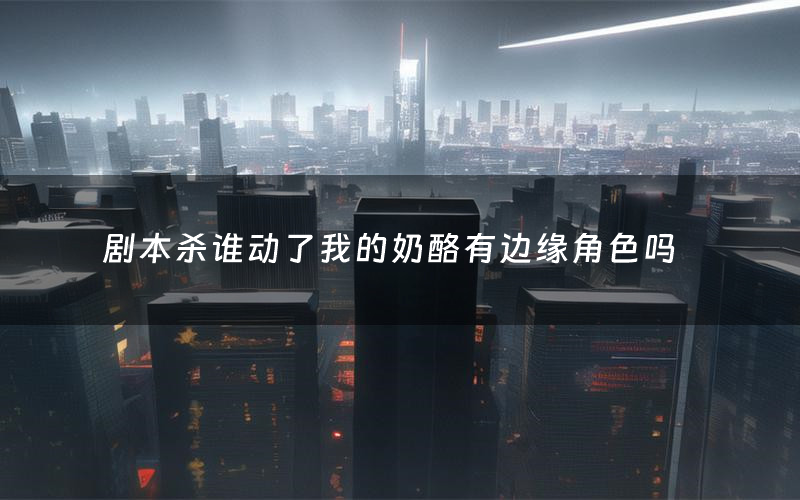 剧本杀谁动了我的奶酪有边缘角色吗