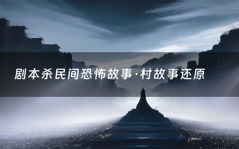 剧本杀民间恐怖故事·村故事还原