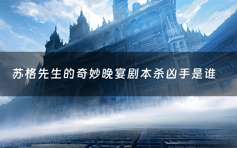 苏格先生的奇妙晚宴剧本杀凶手是谁