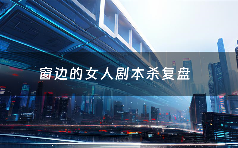 窗边的女人剧本杀复盘