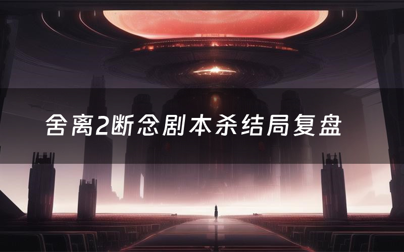 舍离2断念剧本杀结局复盘