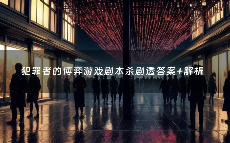 犯罪者的博弈游戏剧本杀剧透答案+解析