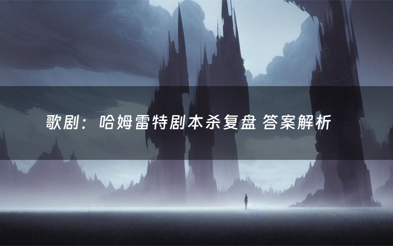 歌剧：哈姆雷特剧本杀复盘 答案解析