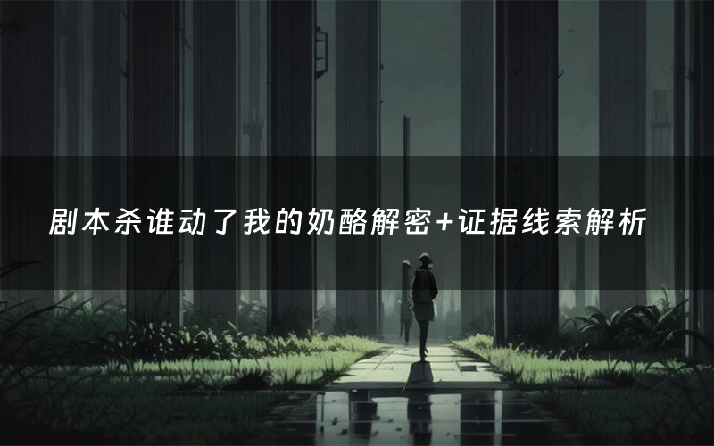 剧本杀谁动了我的奶酪解密+证据线索解析