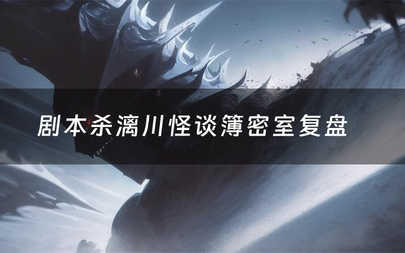 剧本杀漓川怪谈簿密室复盘