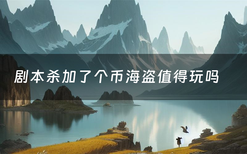 剧本杀加了个币海盗值得玩吗