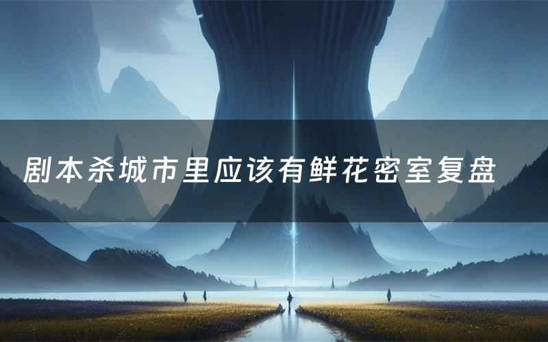 剧本杀城市里应该有鲜花密室复盘