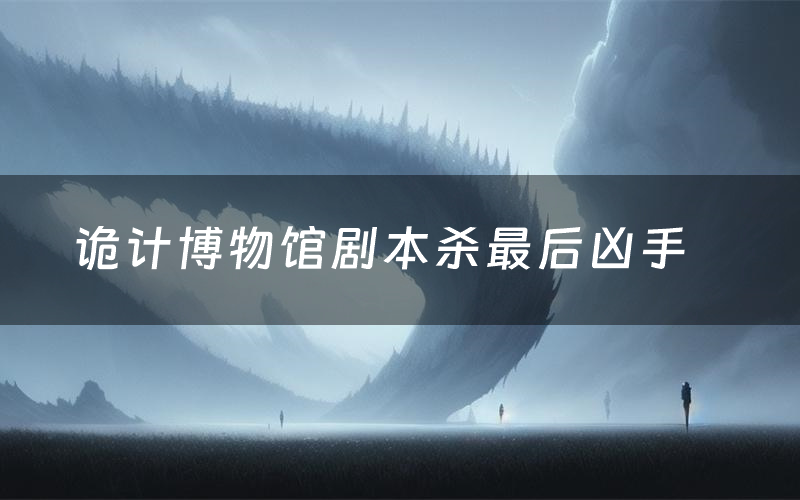 诡计博物馆剧本杀最后凶手