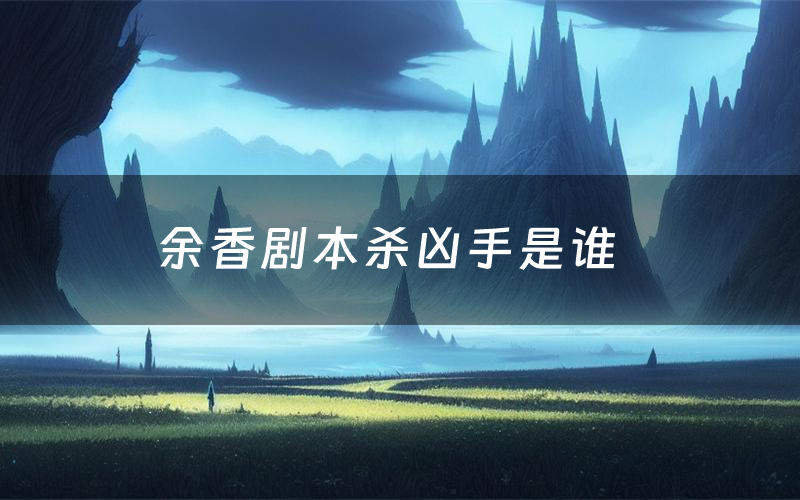 余香剧本杀凶手是谁