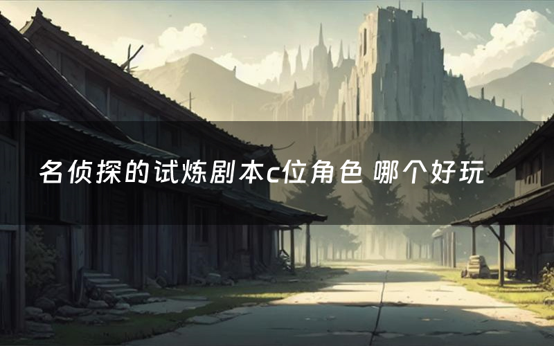 名侦探的试炼剧本c位角色 哪个好玩