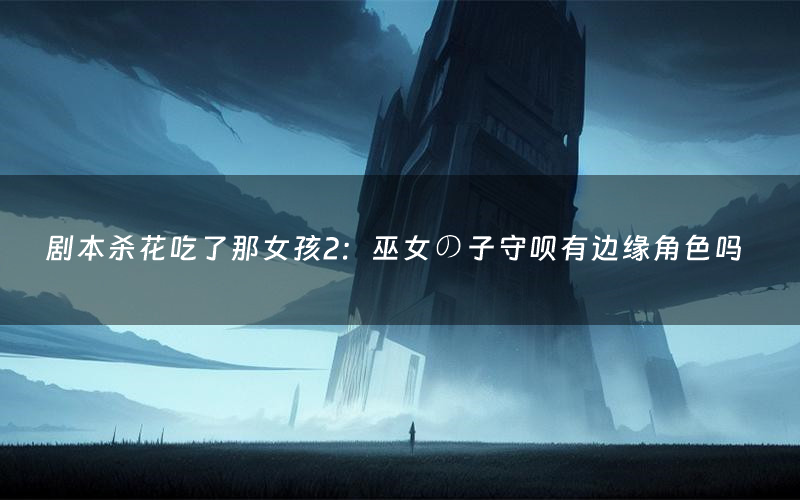 剧本杀花吃了那女孩2：巫女の子守呗有边缘角色吗