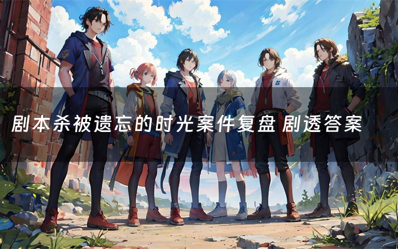 剧本杀被遗忘的时光案件复盘 剧透答案
