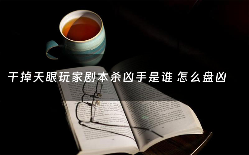 干掉天眼玩家剧本杀凶手是谁 怎么盘凶