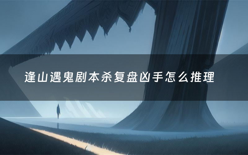 逢山遇鬼剧本杀复盘凶手怎么推理