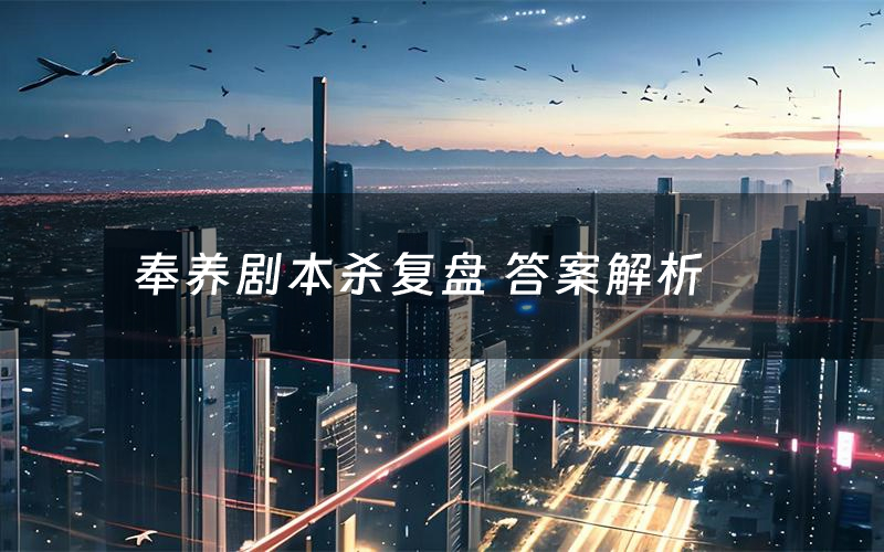 奉养剧本杀复盘 答案解析