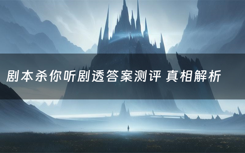 剧本杀你听剧透答案测评 真相解析
