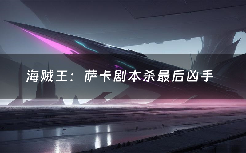 海贼王:萨卡剧本杀最后凶手