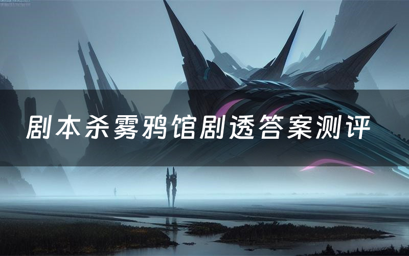 剧本杀雾鸦馆剧透答案测评