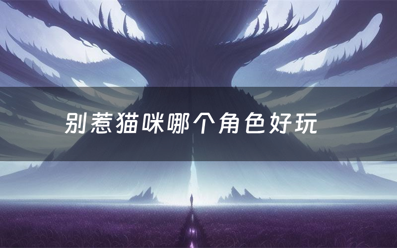 别惹猫咪哪个角色好玩