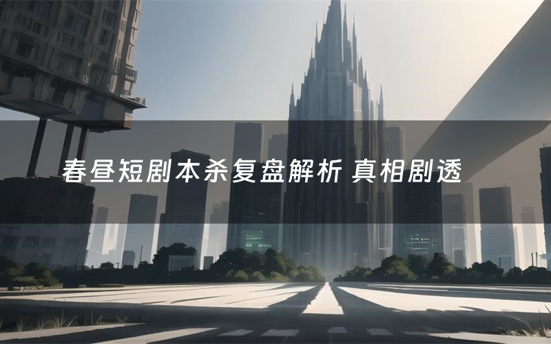 春昼短剧本杀复盘解析 真相剧透