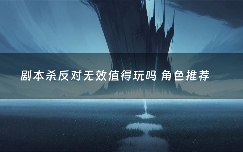 剧本杀反对无效值得玩吗 角色推荐