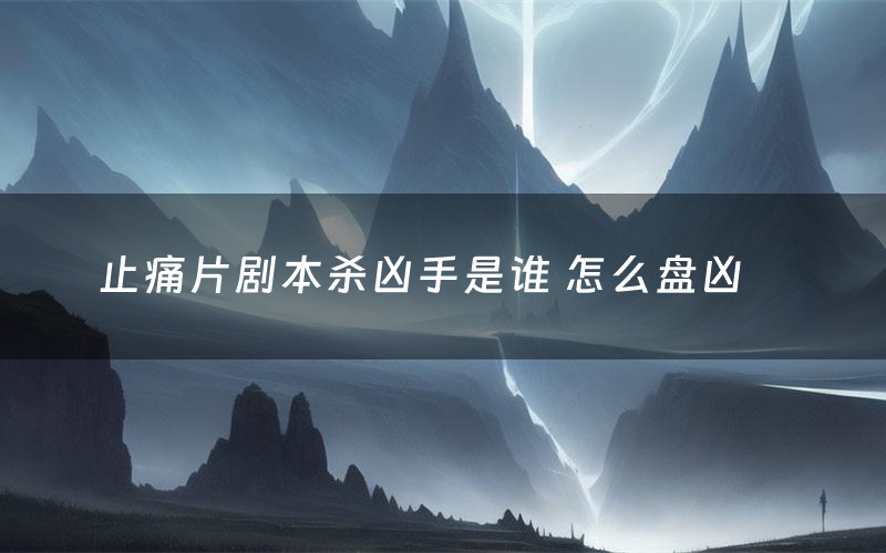 止痛片剧本杀凶手是谁 怎么盘凶