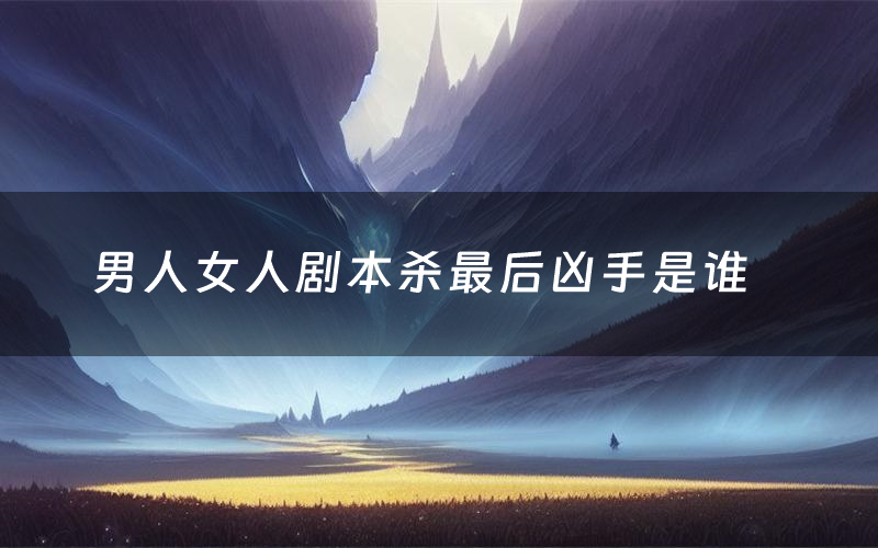 男人女人剧本杀最后凶手是谁