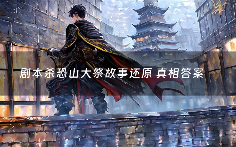 剧本杀恐山大祭故事还原 真相答案