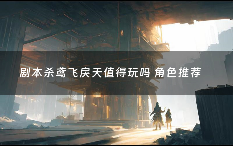 剧本杀鸢飞戾天值得玩吗 角色推荐