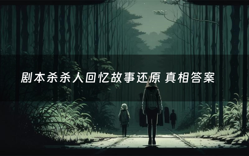 剧本杀杀人回忆故事还原 真相答案