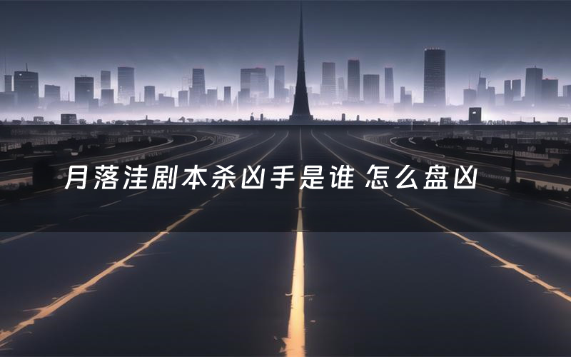 月落洼剧本杀凶手是谁 怎么盘凶