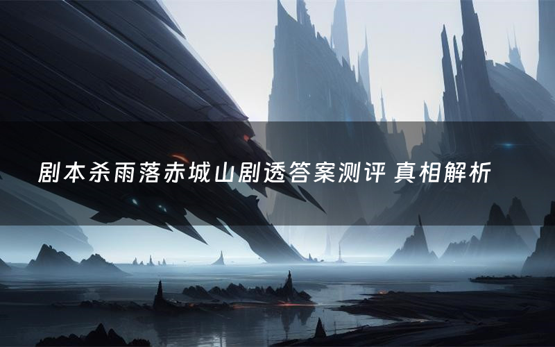 剧本杀雨落赤城山剧透答案测评 真相解析