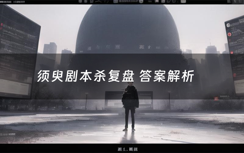 须臾剧本杀复盘 答案解析