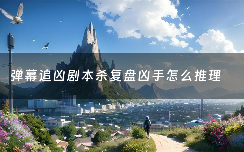 弹幕追凶剧本杀复盘凶手怎么推理