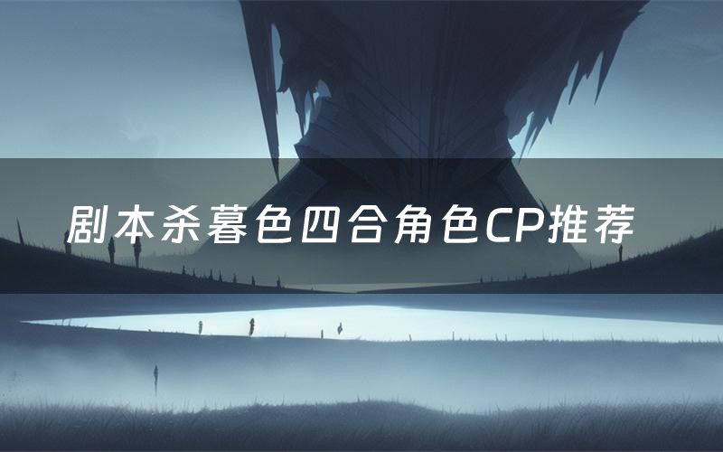 剧本杀暮色四合角色CP推荐