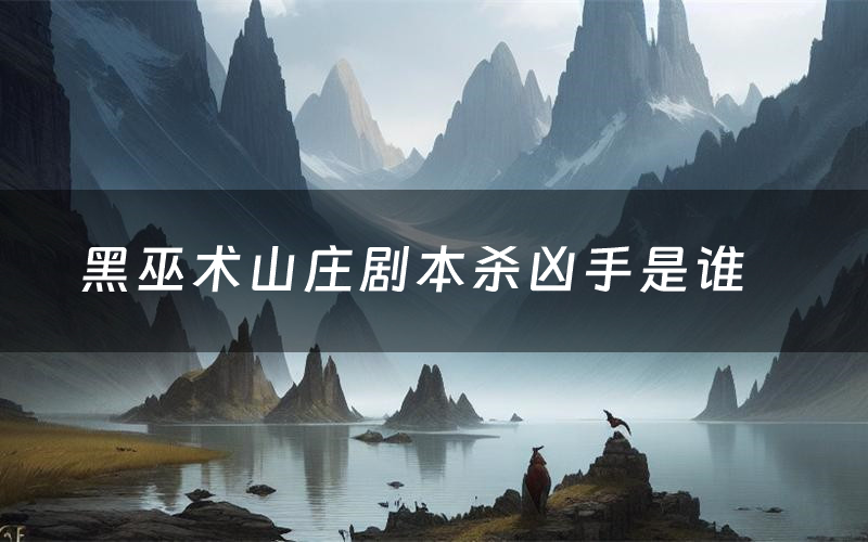 黑巫术山庄剧本杀凶手是谁