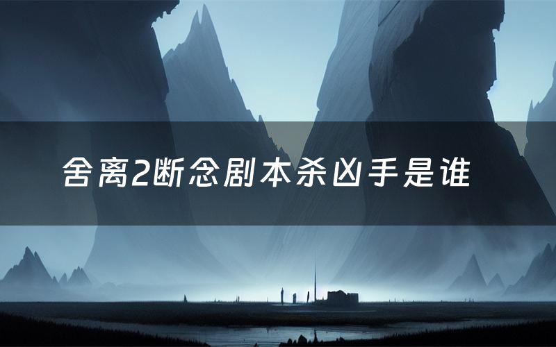 舍离2断念剧本杀凶手是谁