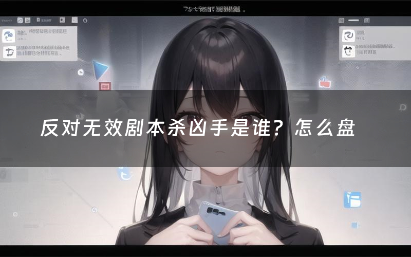 反对无效剧本杀凶手是谁?怎么盘