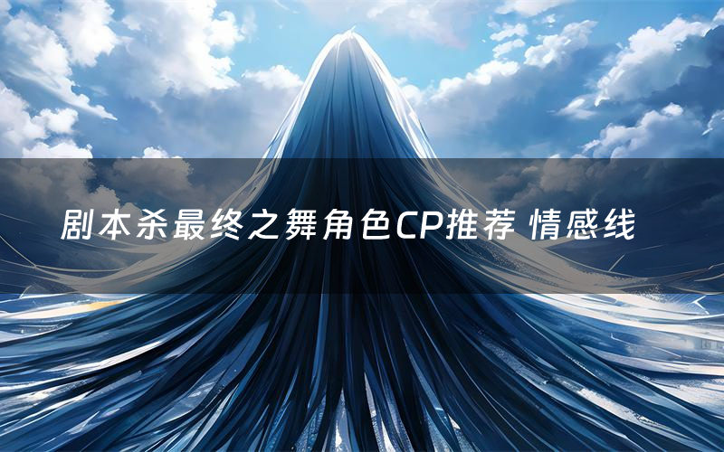 剧本杀最终之舞角色CP推荐 情感线